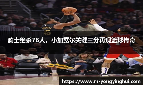骑士绝杀76人，小加索尔关键三分再现篮球传奇