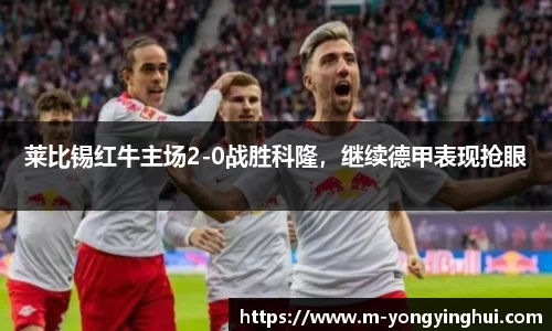 莱比锡红牛主场2-0战胜科隆，继续德甲表现抢眼
